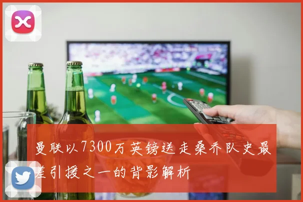 曼联以7300万英镑送走桑乔队史最差引援之一的背影解析
