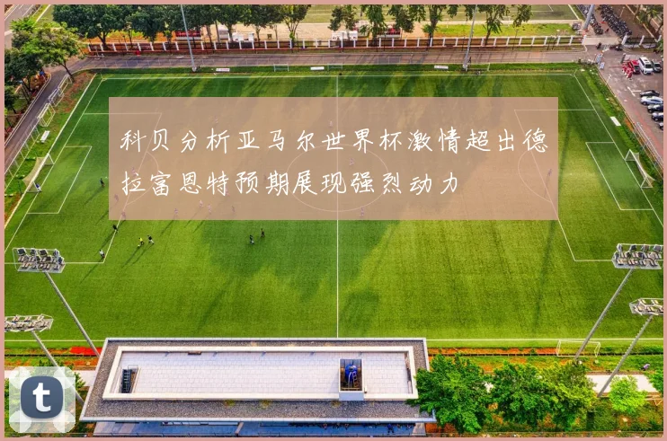 科贝分析亚马尔世界杯激情超出德拉富恩特预期展现强烈动力