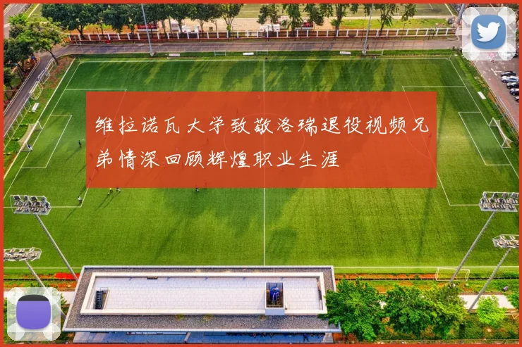 维拉诺瓦大学致敬洛瑞退役视频兄弟情深回顾辉煌职业生涯