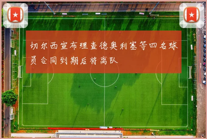 切尔西宣布理查德奥利塞等四名球员合同到期后将离队