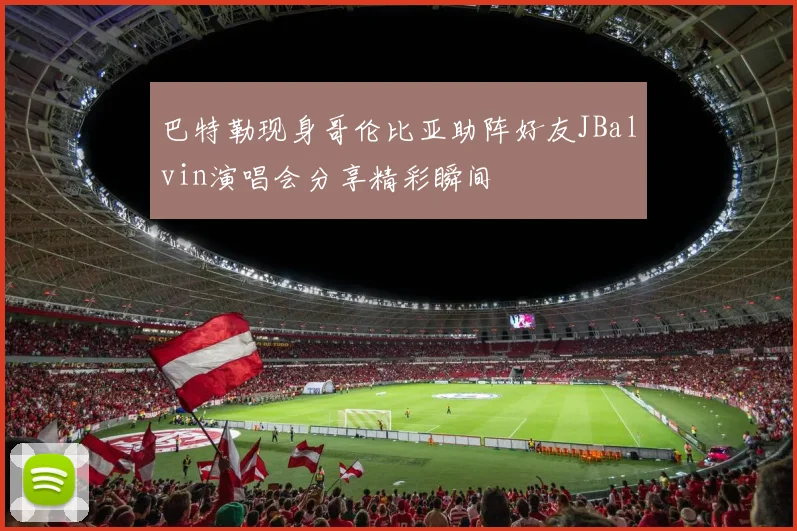巴特勒现身哥伦比亚助阵好友JBalvin演唱会分享精彩瞬间