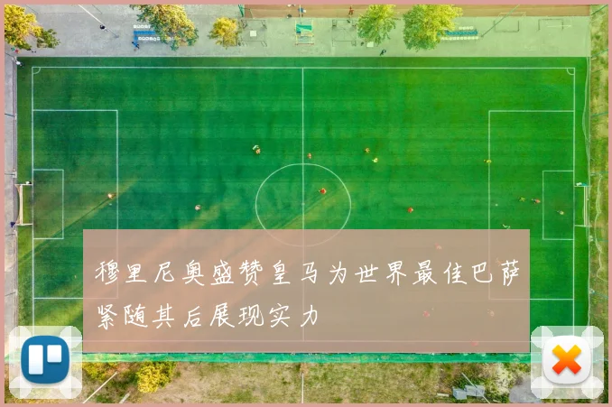 穆里尼奥盛赞皇马为世界最佳巴萨紧随其后展现实力