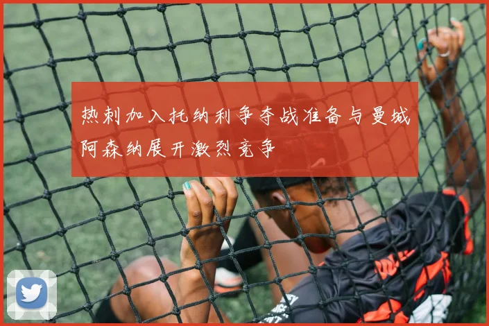 热刺加入托纳利争夺战准备与曼城阿森纳展开激烈竞争