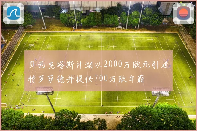 贝西克塔斯计划以2000万欧元引进特罗萨德并提供700万欧年薪